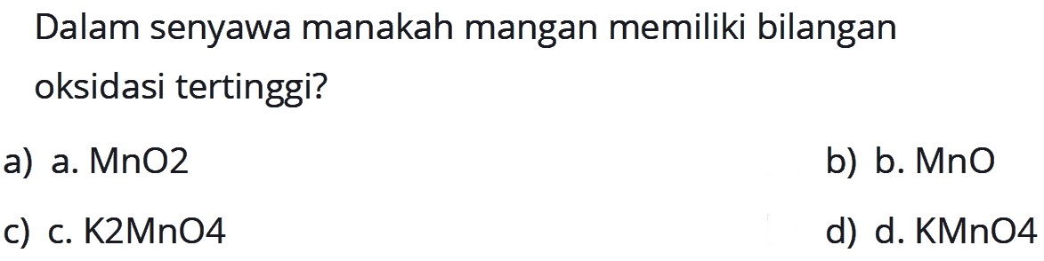 Dalam senyawa manakah mangan memiliki bilangan oksidasi tertinggi?a) MnO2 b) MnO c) K2MnO4 d) KMnO4 