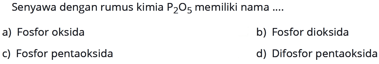 Senyawa dengan rumus kimia  P2 O5  memiliki nama ....a) Fosfor oksidab) Fosfor dioksidac) Fosfor pentaoksidad) Difosfor pentaoksida