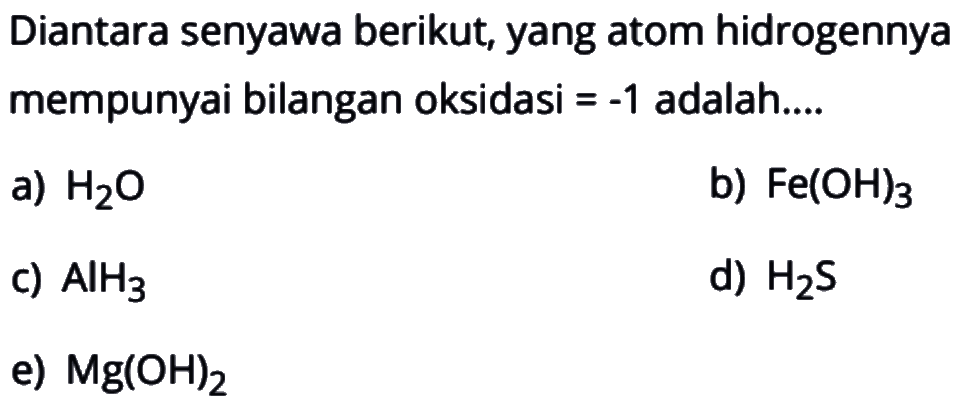 Diantara senyawa berikut, yang atom hidrogennya mempunyai bilangan oksidasi  =-1  adalah....