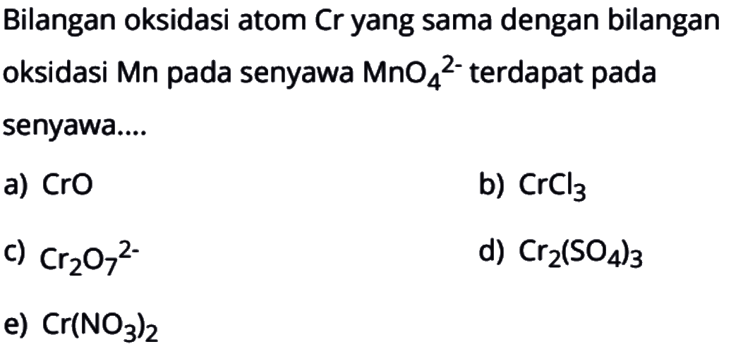 Bilangan oksidasi atom Cr yang sama dengan bilangan oksidasi Mn pada senyawa MnO4^2- terdapat pada senyawa....