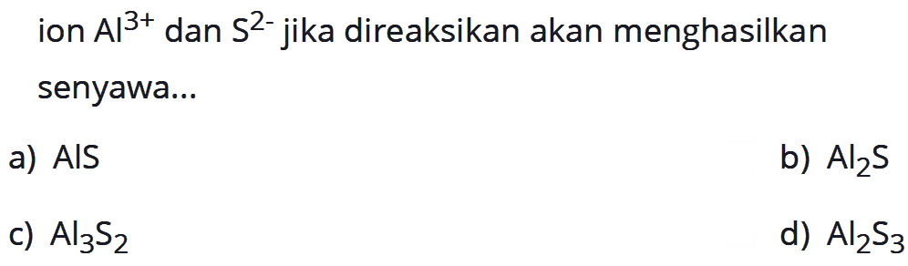 ion Al^(3+) dan S^(2-) jika direaksikan akan menghasilkan senyawa...
