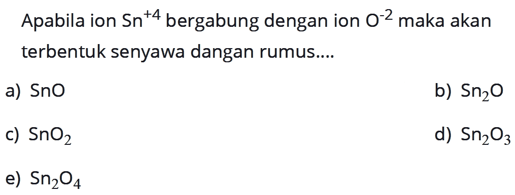 Apabila ion Sn^(+4) bergabung dengan ion O^(-2) maka akan terbentuk senyawa dangan rumus....