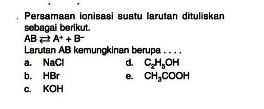 Persamaan ionisasi suatu larutan dituliskan sebagai berikut. AB <=> A^+ + B^- Larutan  AB  kemungkinan berupa ....