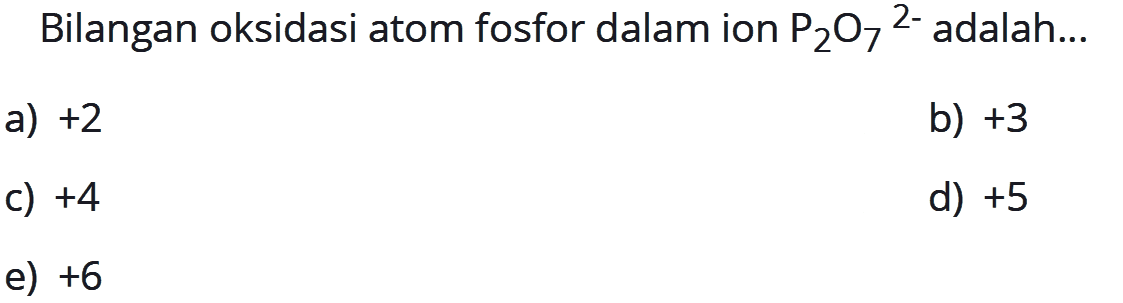 Bilangan oksidasi atom fosfor dalam ion  P2O7^2-  adalah...