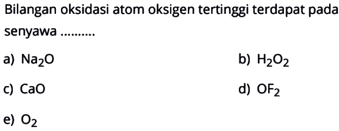 Bilangan oksidasi atom oksigen tertinggi terdapat pada senyawaa)  Na2 O b)  H2 O2 c)  CaO d)  OF/2 e)  O2 