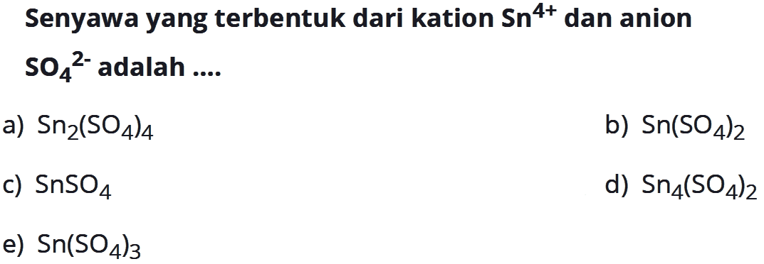 Senyawa yang terbentuk dari kation Sn^(4+) dan anion SO4^(2-) adalah ....