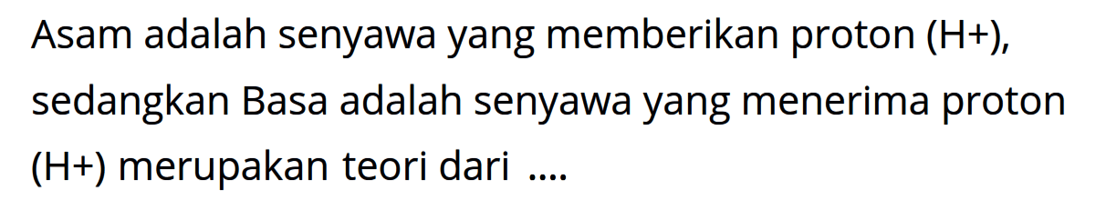 Asam adalah senyawa yang memberikan proton  (H+) , sedangkan Basa adalah senyawa yang menerima proton  (H+)  merupakan teori dari ....