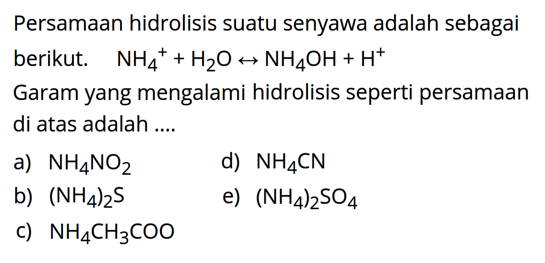 Persamaan hidrolisis suatu senyawa adalah sebagai berikut. NH4^+ +H2O <-> NH4OH + H^+ Garam yang mengalami hidrolisis seperti persamaan di atas adalah ....