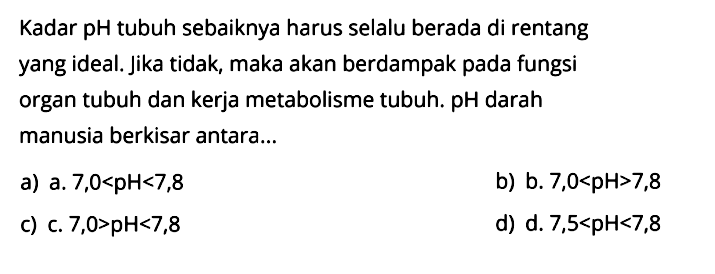 Kadar pH tubuh sebaiknya harus selalu berada di rentang yang ideal. Jika tidak, maka akan berdampak pada fungsi organ tubuh dan kerja metabolisme tubuh.  pH  darah manusia berkisar antara...