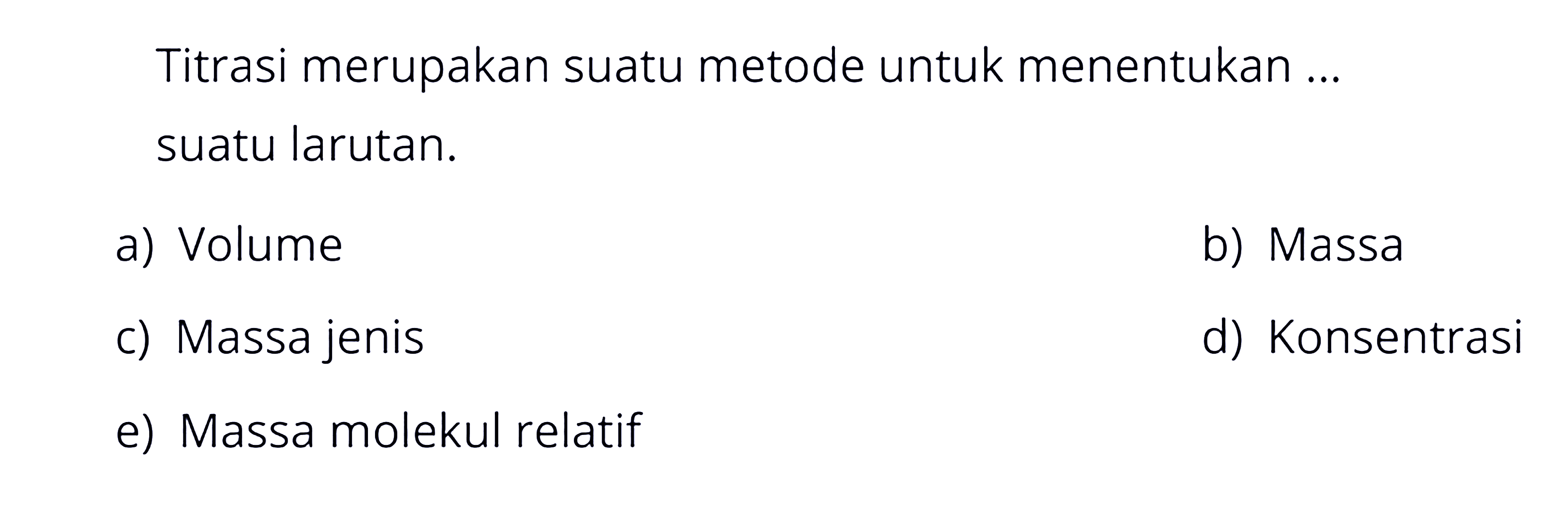 Titrasi merupakan suatu metode untuk menentukan ... suatu larutan.a) Volumeb) Massac) Massa jenisd) Konsentrasie) Massa molekul relatif