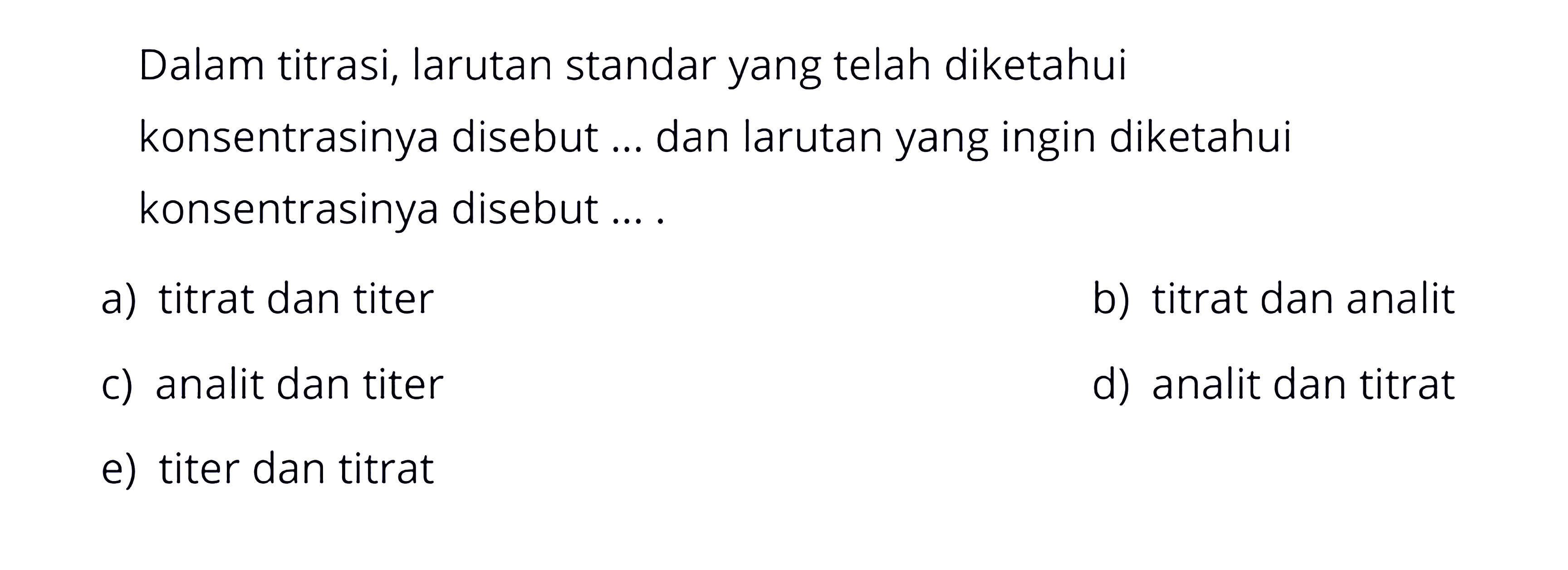 Dalam titrasi, larutan standar yang telah diketahui konsentrasinya disebut ... dan larutan yang ingin diketahui konsentrasinya disebut ....