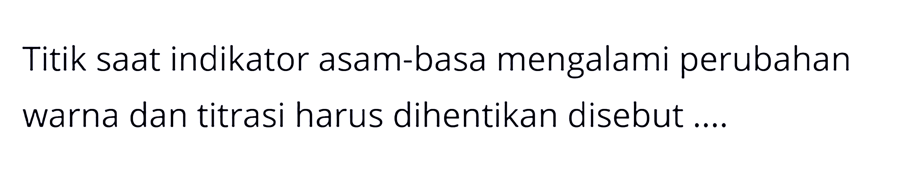 Titik saat indikator asam-basa mengalami perubahan warna dan titrasi harus dihentikan disebut ....