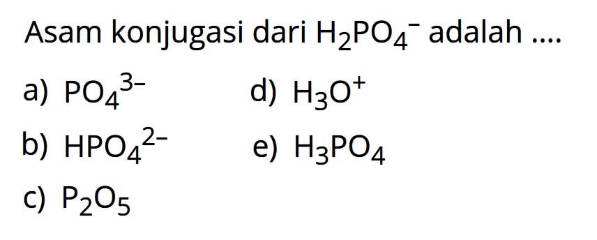 Asam konjugasi dari H2PO4^- adalah .... a) PO4^(3-) d) H3O^+ b) HPO4^(2-) e) H3PO4 c) P2O5