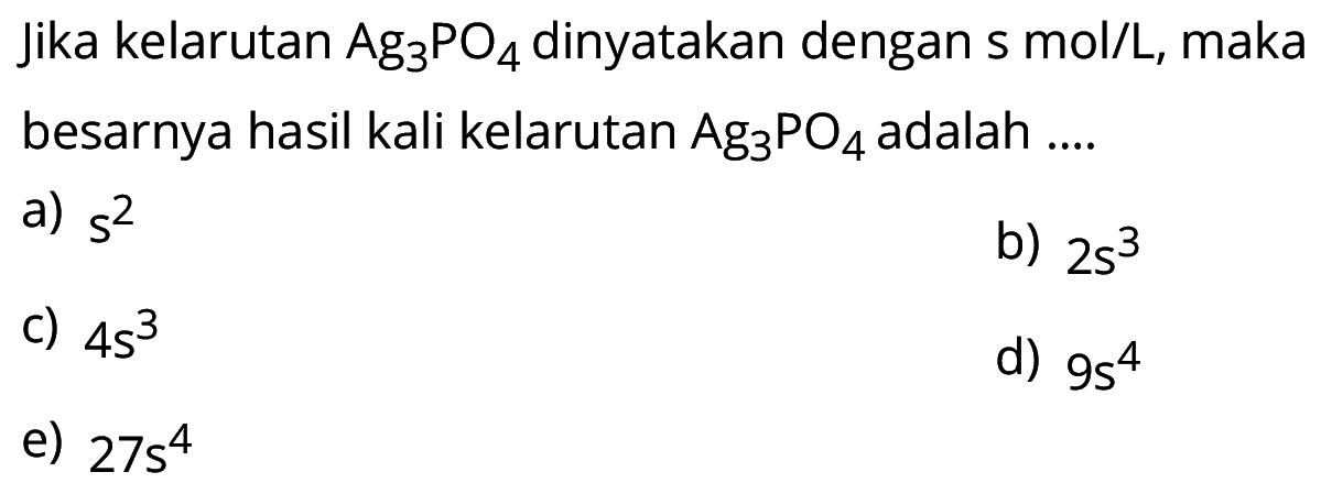 Jika kelarutan Ag3PO4 dinyatakan dengan s mol/L, maka besarnya hasil kali kelarutan  Ag3PO4 adalah ....