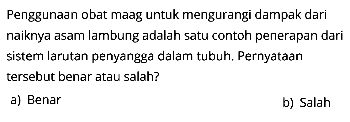 Penggunaan obat maag untuk mengurangi dampak dari naiknya asam lambung adalah satu contoh penerapan dari sistem larutan penyangga dalam tubuh. Pernyataan tersebut benar atau salah?