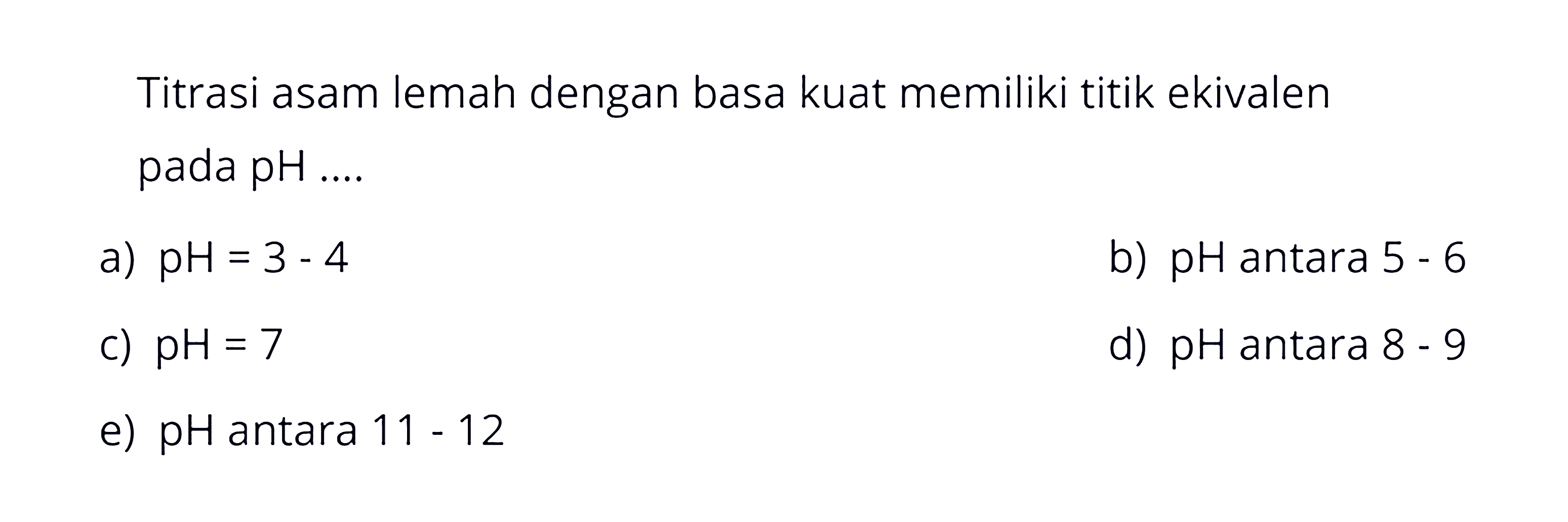 Titrasi asam lemah dengan basa kuat memiliki titik ekivalen pada pH....
