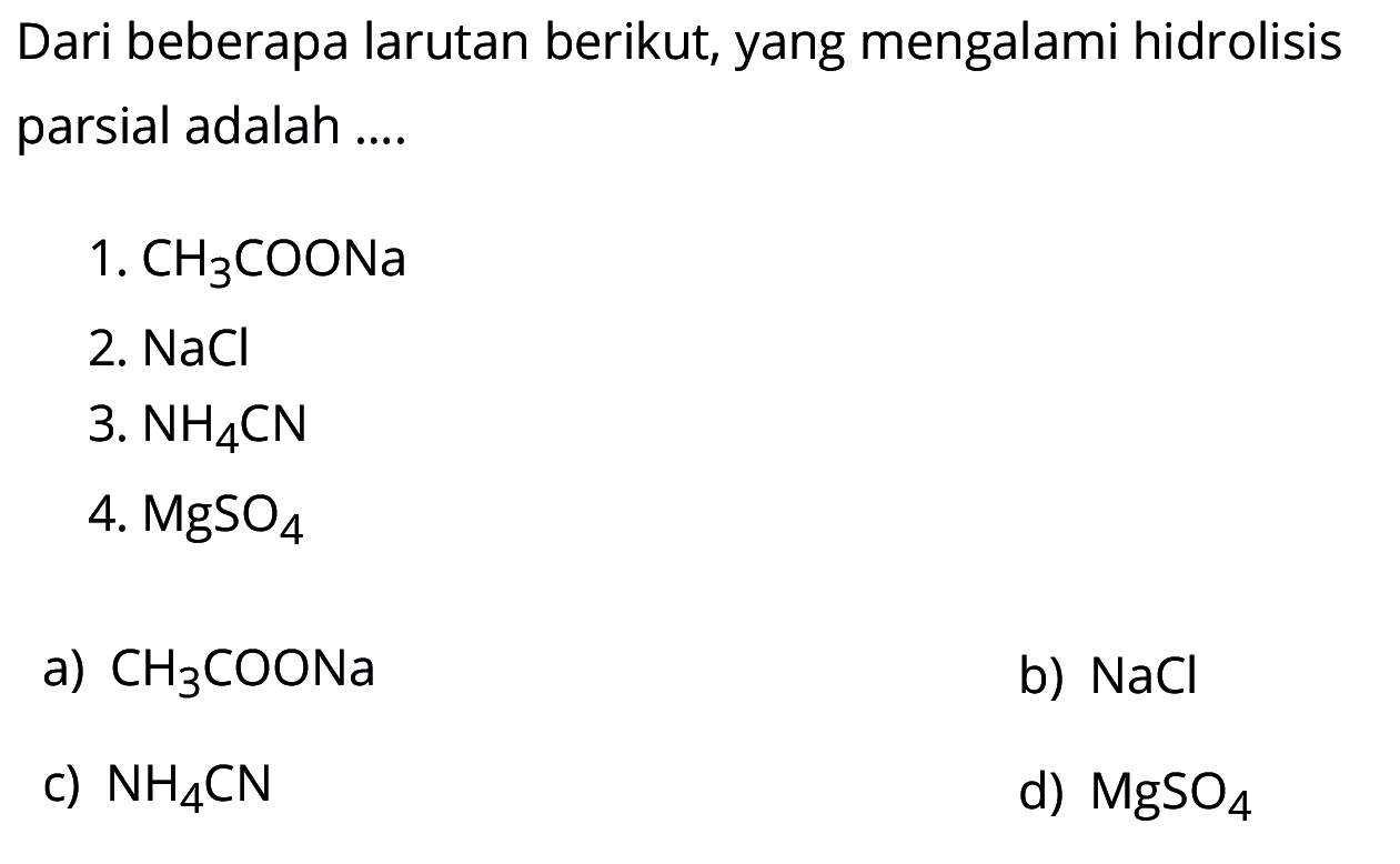 Dari beberapa larutan berikut, yang mengalami hidrolisis parsial adalah ....1.  CH3COONa 2.  NaCl 3.  NH4 CN 4.  MgSO4 