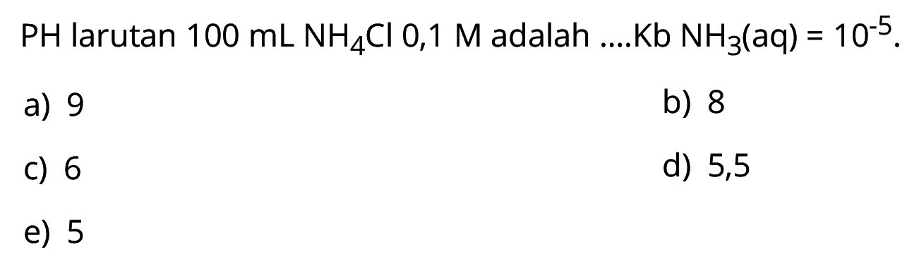  PH  larutan  100 mL NH4Cl 0,1 M  adalah ....Kb  NH3(aq)=10^(-5) .