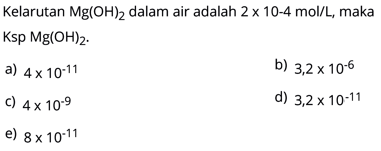 Kelarutan Mg(OH)2 dalam air adalah 2 x 10^(-4) mol/L, maka Ksp Mg(OH)2.  
