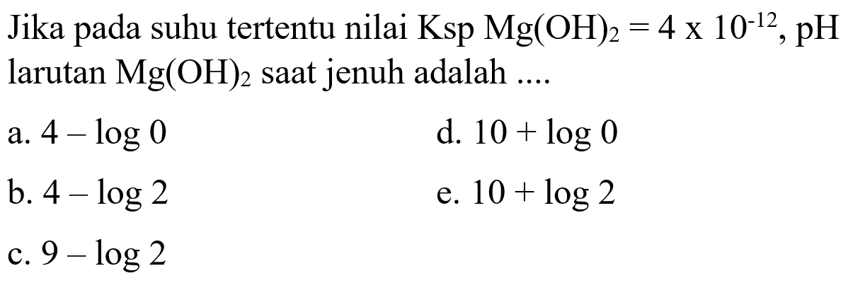 Jika pada suhu tertentu nilai Ksp Mg(OH)2=4 x 10^-12, pH larutan Mg(OH)2 saat jenuh adalah....