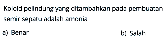 Koloid pelindung yang ditambahkan pada pembuatan semir sepatu adalah amonia
a) Benar
b) Salah