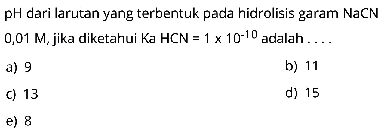 pH  dari larutan yang terbentuk pada hidrolisis garam NaCN  0,01 M , jika diketahui Ka HCN=1x10^(-10)  adalah ....