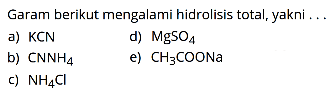 Garam berikut mengalami hidrolisis total, yakni ...a) KCN d) MgSO4  b) CNNH4  e) CH3COONa  c)  NH4Cl 