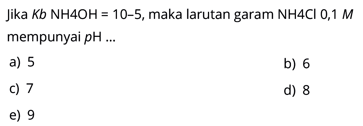 Jika Kb NH4OH=10-5, maka larutan garam NH4Cl 0,1 M mempunyai pH ...