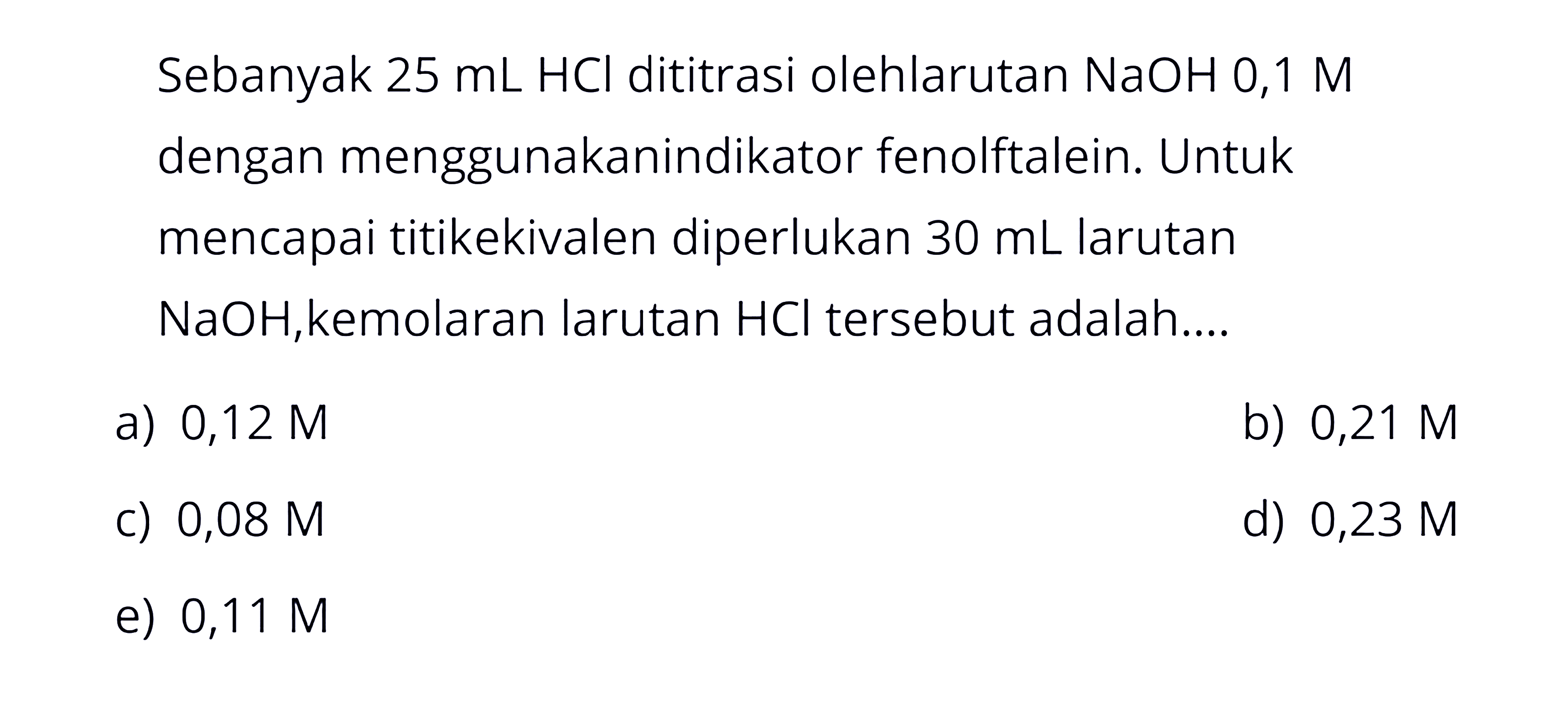 Sebanyak  25 mL HCl  dititrasi olehlarutan  NaOH 0,1 M  dengan menggunakanindikator fenolftalein. Untuk mencapai titikekivalen diperlukan  30 mL  larutan  NaOH, kemolaran  larutan  HCl  tersebut adalah.... 