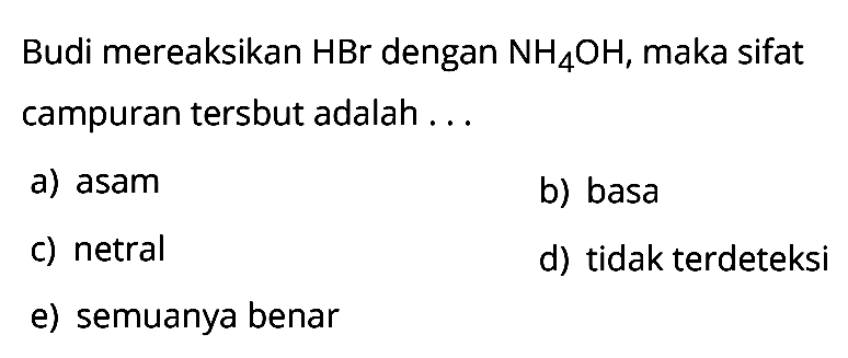 Budi mereaksikan HBr dengan NH4OH, maka sifat campuran tersebut adalah ...