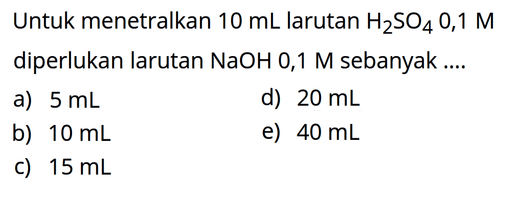 Untuk menetralkan 10 mL larutan H2SO4 0,1 M diperlukan larutan NaOH 0,1 M sebanyak ...