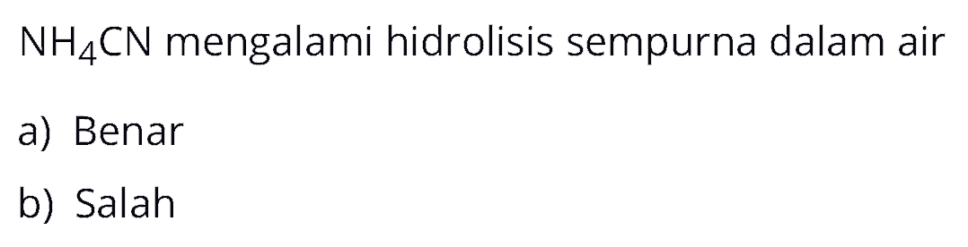  NH4CN mengalami hidrolisis sempurna dalam air
a) Benar
b) Salah