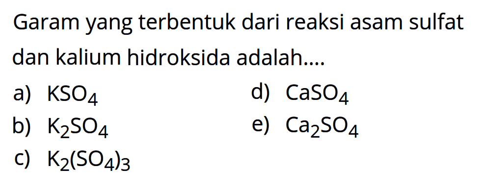 Garam yang terbentuk dari reaksi asam sulfat dan kalium hidroksida adalah....
