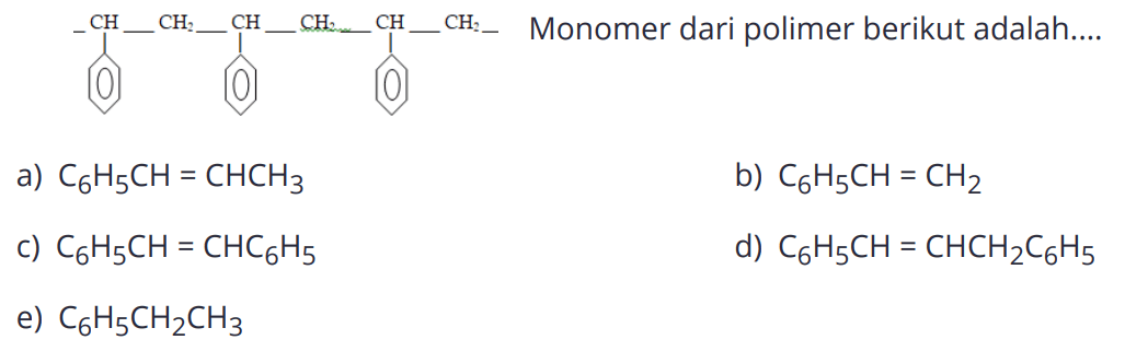 -CH-CH2-CH-CH2-CH-CH2- Monomer dari polimer berikut adalah ... a) C6H5CH=CHCH3 b) C6H5CH=CH2 c) C6H5CH=CHC6H5 d) C6H5CH=CHCH2C6H5 e) C6H5CH2CH3