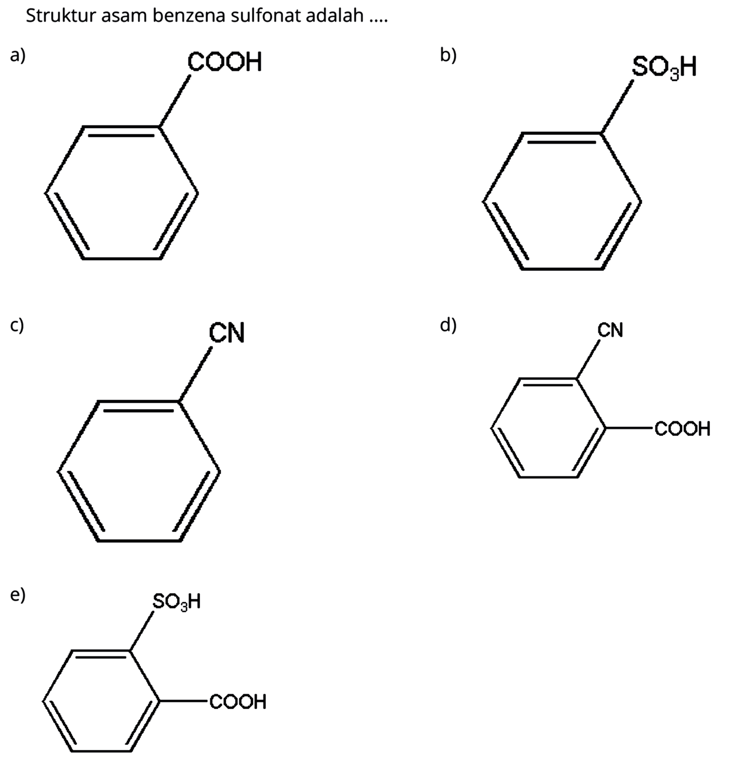 Struktur asam benzena sulfonat adalah ....
a) COOH 
b) SO3H
c) CN
d) CN COOH 
e) SO3H COOH
