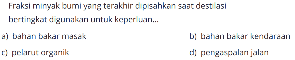 Fraksi minyak bumi yang terakhir dipisahkan saat destilasi bertingkat digunakan untuk keperluan ...