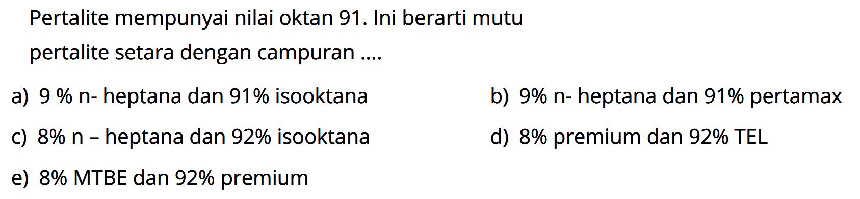 Pertalite mempunyai nilai oktan 91. Ini berarti mutu pertalite setara dengan campuran ....