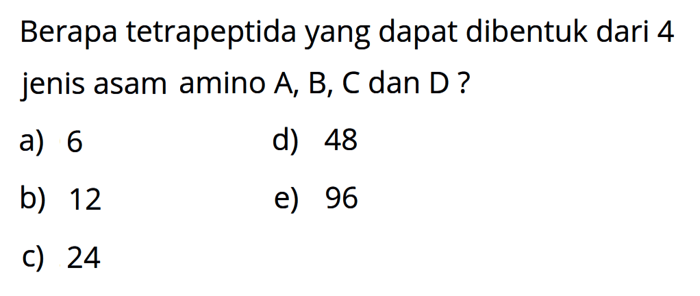 Berapa tetrapeptida yang dapat dibentuk dari 4 jenis asam amino  A, B, C  dan  D  ?
