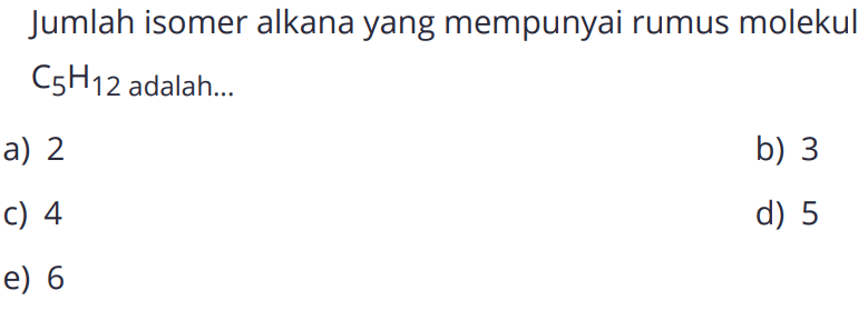 Jumlah isomer alkana yang mempunyai rumus molekul C5H12 adalah... 