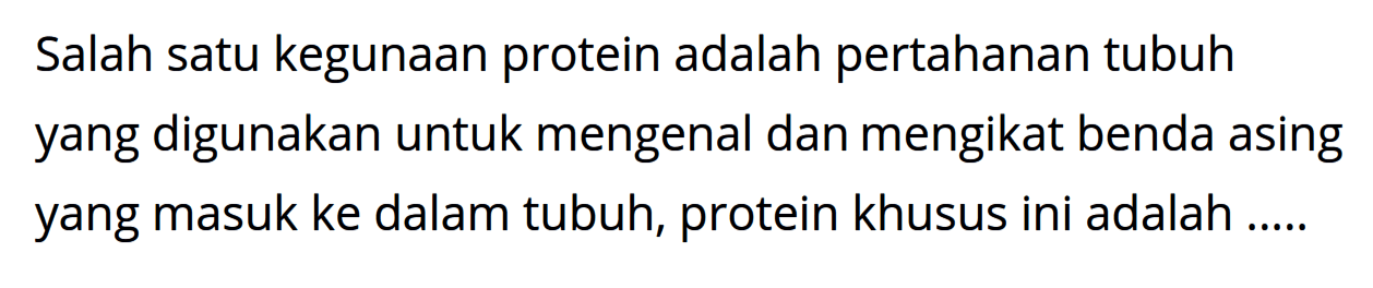 Salah satu kegunaan protein adalah pertahanan tubuh yang digunakan untuk mengenal dan mengikat benda asing yang masuk ke dalam tubuh, protein khusus ini adalah .....