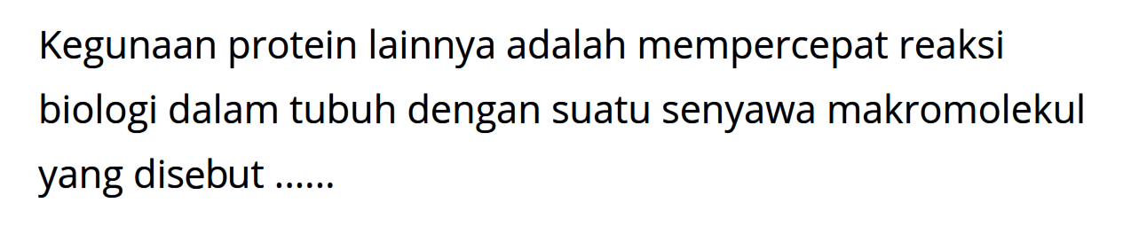 Kegunaan protein lainnya adalah mempercepat reaksi biologi dalam tubuh dengan suatu senyawa makromolekul yang disebut ......