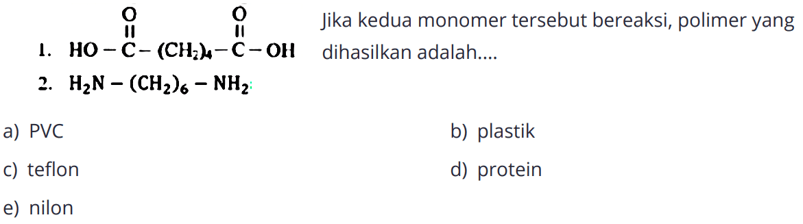 1. OH-C=O-(CH2)4-C=O-OH 
2. NH2-(CH2)6-NH2 
Jika kedua monomer tersebut bereaksi, polimer yang dihasilkan adalah....