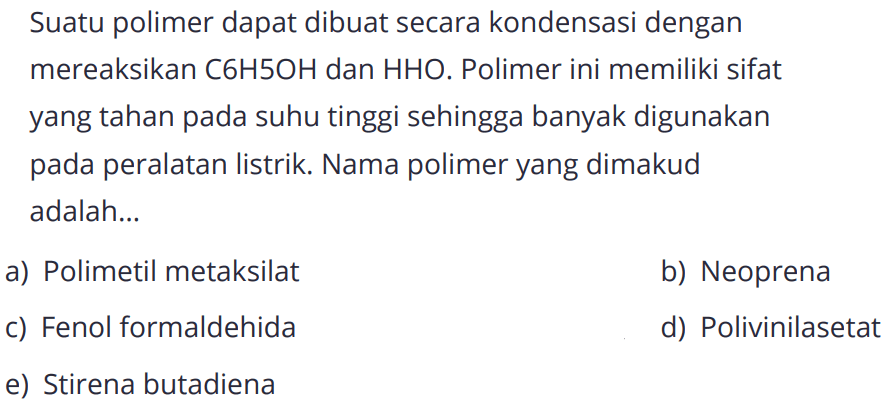 Suatu polimer dapat dibuat secara kondensasi dengan mereaksikan C6H5OH dan HHO. Polimer ini memiliki sifat yang tahan pada suhu tinggi sehingga banyak digunakan pada peralatan listrik. Nama polimer yang dimakud adalah...