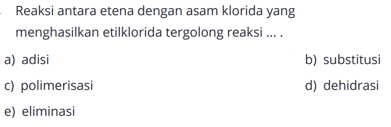 Reaksi antara etena dengan asam klorida yang menghasilkan etilklorida tergolong reaksi ... .