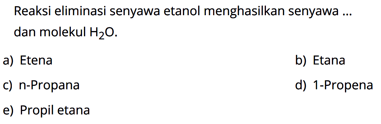 Reaksi eliminasi senyawa etanol menghasilkan senyawa ... dan molekul H2O. 
