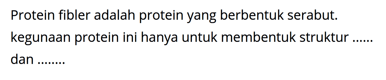 Protein fibler adalah protein yang berbentuk serabut. kegunaan protein ini hanya untuk membentuk struktur ...... dan .........