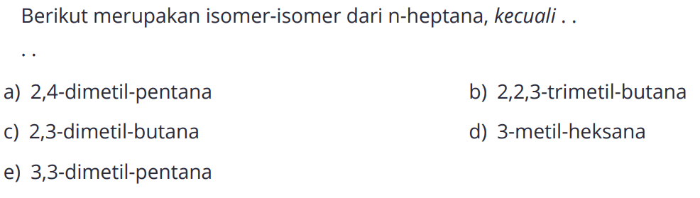 Berikut merupakan isomer-isomer dari n-heptana, kecuali . . . . 