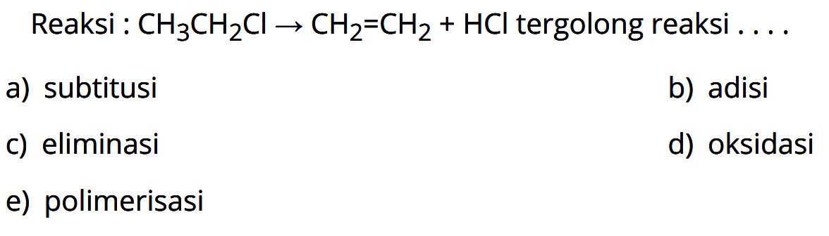 Reaksi : CH3CH2Cl -> CH2=CH2 + HCl tergolong reaksi . . . . 