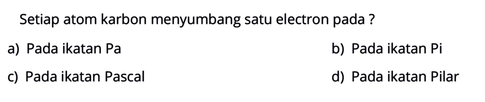 Setiap atom karbon menyumbang satu electron pada?
a) Pada ikatan Pa b) Pada ikatan Pi c) Pada ikatan Pascal d) Pada ikatan Pilar