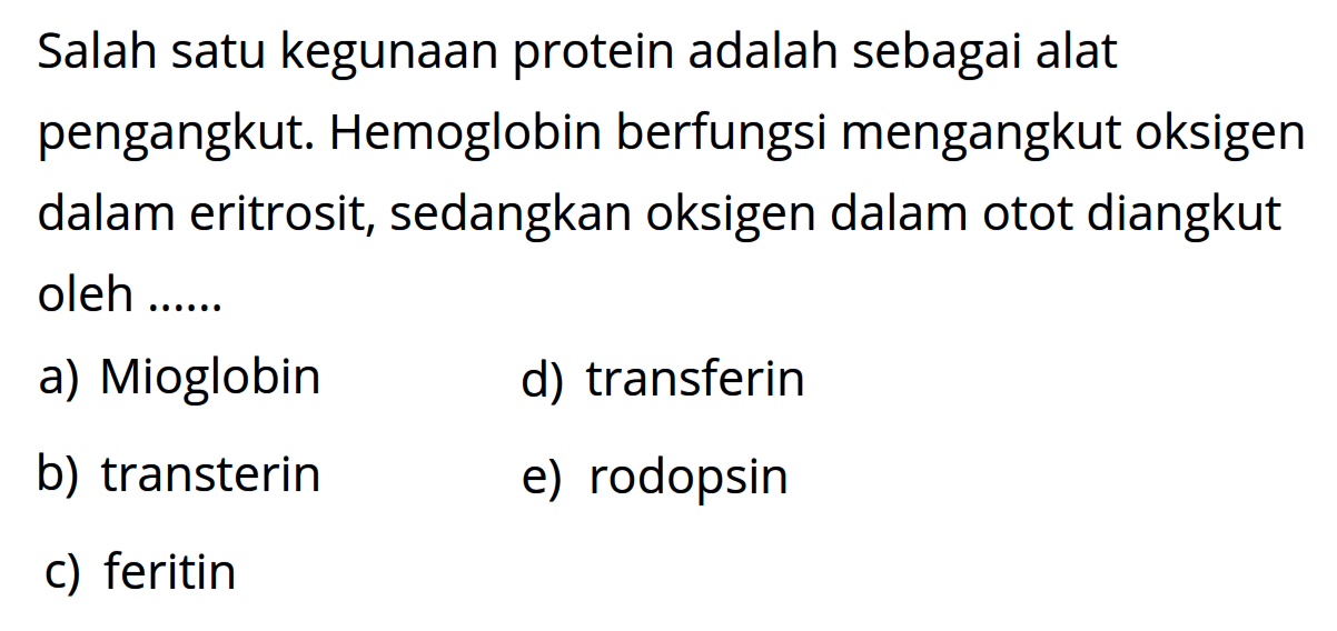 Salah satu kegunaan protein adalah sebagai alat pengangkut. Hemoglobin berfungsi mengangkut oksigen dalam eritrosit, sedangkan oksigen dalam otot diangkut oleh ......
